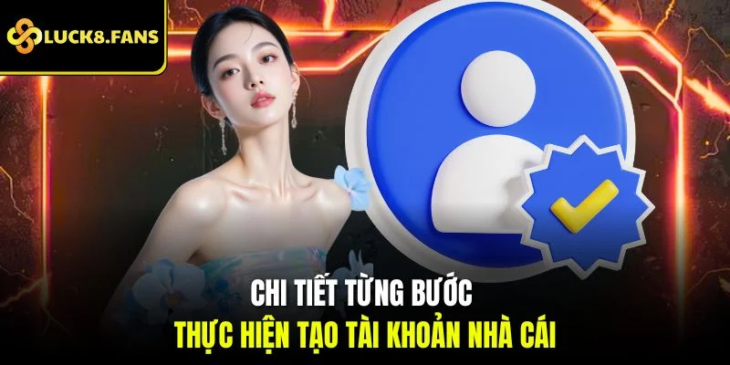 Chi tiết từng bước thực hiện tạo tài khoản nhà cái