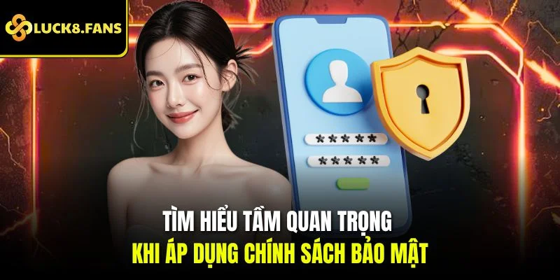 Tìm hiểu tầm quan trọng khi áp dụng chính sách bảo mật 